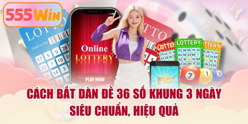 Cách Bắt Dàn Đề 36 Số Khung 3 Ngày Siêu Chuẩn, Hiệu Quả