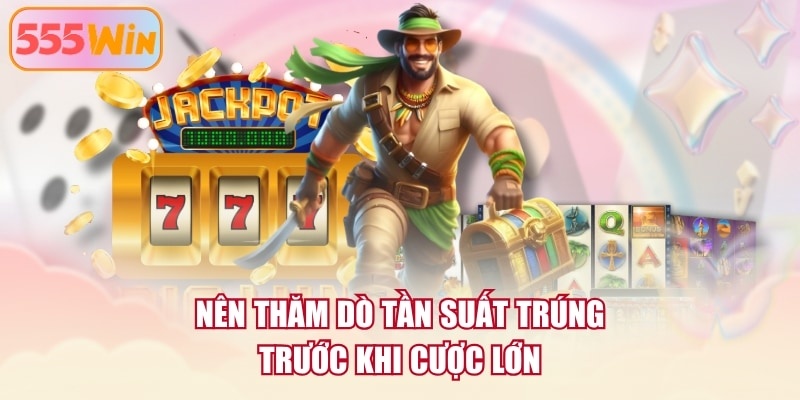Nên thăm dò tần suất trúng trước khi cược lớn